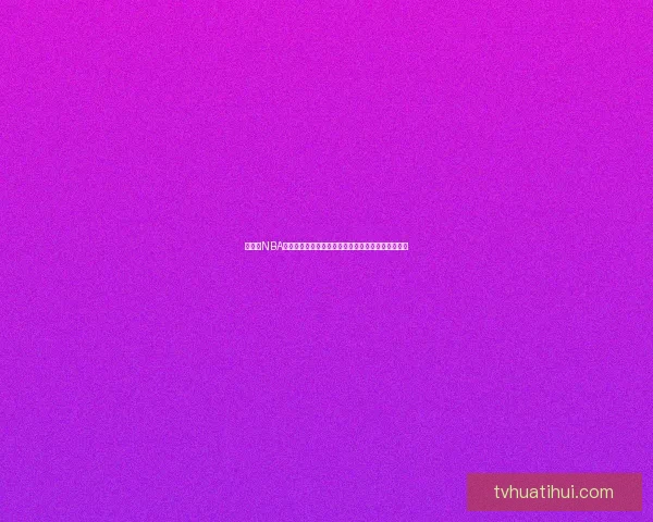 华体会NBA全新赛季精彩看点解析球星对决与冠军走势前瞻分析