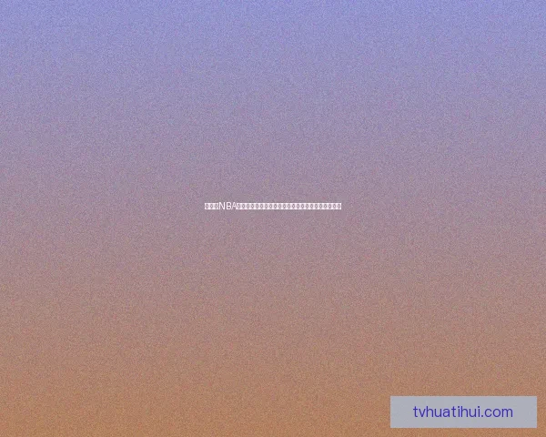 华体会NBA全新赛季精彩看点解析球星对决与冠军走势前瞻分析